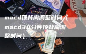 macd顶背离调整时间（macd30分钟顶背离调整时间）