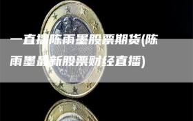 一直播陈雨墨股票期货(陈雨墨最新股票财经直播)