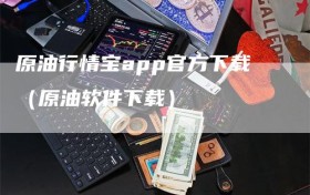 原油行情宝app官方下载（原油软件下载）