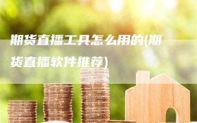 期货直播工具怎么用的(期货直播软件推荐)