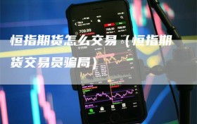 恒指期货怎么交易（恒指期货交易员骗局）