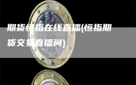 期货恒指在线直播(恒指期货交易直播间)