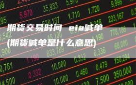 期货交易时间 eia喊单(期货喊单是什么意思)