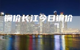 铜价长江今日铜价