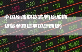 中国原油期货喊单(原油期货喊单直播室国际期货)