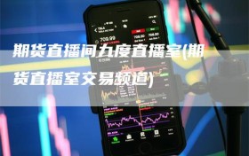 期货直播间九度直播室(期货直播室交易频道)