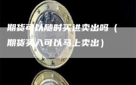 期货可以随时买进卖出吗（期货买入可以马上卖出）