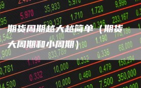 期货周期越大越简单（期货大周期和小周期）
