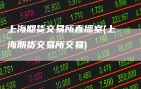 上海期货交易所直播室(上海期货交易所交易)