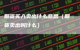 期货买入卖出什么意思（期货卖出叫什么）