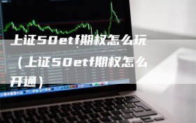 上证50etf期权怎么玩（上证50etf期权怎么开通）