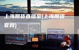 上海期货直播室(上海期货官网)
