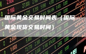 国际黄金交易时间表（国际黄金现货交易时间）