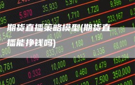 期货直播策略模型(期货直播能挣钱吗)