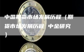 中国期货市场发展历程（期货市场发展历程 中金研究）