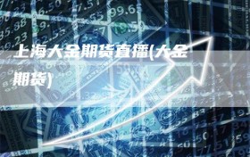 上海大金期货直播(大金 期货)