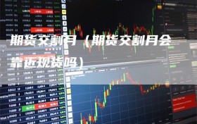 期货交割月（期货交割月会靠近现货吗）