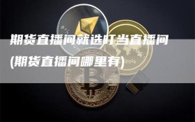期货直播间就选叮当直播间(期货直播间哪里有)