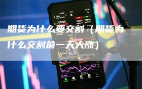 期货为什么要交割（期货为什么交割前一天大涨）