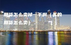 期货怎么卖掉一手啊（买的期货怎么卖）