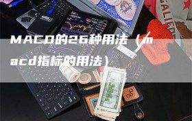 MACD的26种用法（macd指标的用法）