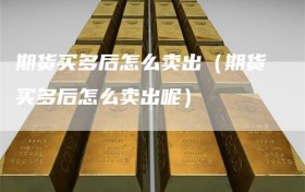期货买多后怎么卖出（期货买多后怎么卖出呢）