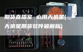 期货直播室 必用天狼星(天狼星期货软件破解版)