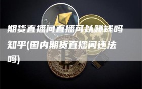 期货直播间直播可以赚钱吗知乎(国内期货直播间违法吗)