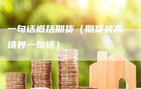 一句话概括期货（期货最高境界一句话）