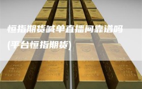 恒指期货喊单直播间靠谱吗(平台恒指期货)