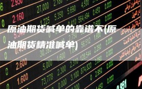 原油期货喊单的靠谱不(原油期货精准喊单)