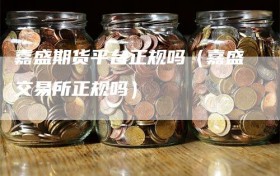 嘉盛期货平台正规吗（嘉盛交易所正规吗）