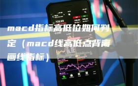 macd指标高低位如何判定（macd线高低点背离画线指标）