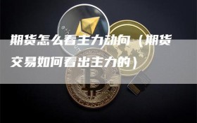 期货怎么看主力动向（期货交易如何看出主力的）