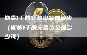 期货1手的交易资金是多少（期货1手的交易资金是多少钱）