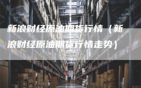 新浪财经原油期货行情（新浪财经原油期货行情走势）