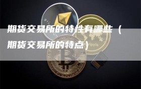 期货交易所的特性有哪些（期货交易所的特点）