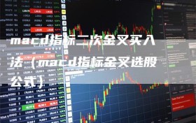 macd指标二次金叉买入法（macd指标金叉选股公式）