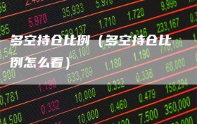 多空持仓比例（多空持仓比例怎么看）
