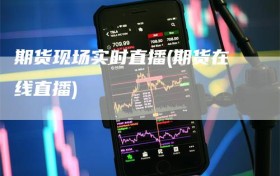 期货现场实时直播(期货在线直播)