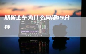 期货上午为什么间隔15分钟
