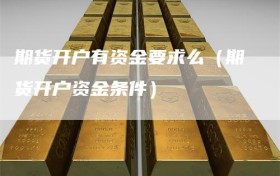 期货开户有资金要求么（期货开户资金条件）