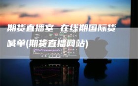 期货直播室 在线期国际货喊单(期货直播网站)