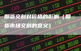 期货交割对价格的影响（期货市场交割的意义）