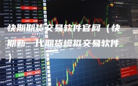 快期期货交易软件官网（快期新一代期货模拟交易软件）