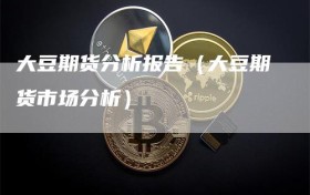 大豆期货分析报告（大豆期货市场分析）