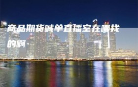 商品期货喊单直播室在哪找的啊