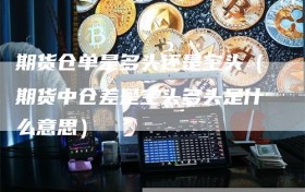 期货仓单是多头还是空头（期货中仓差是空头多头是什么意思）