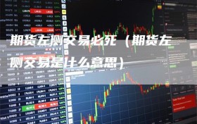期货左侧交易必死（期货左侧交易是什么意思）