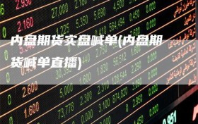 内盘期货实盘喊单(内盘期货喊单直播)